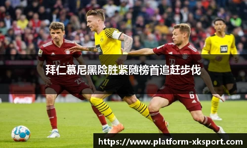 拜仁慕尼黑险胜紧随榜首追赶步伐