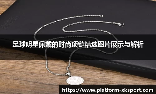 足球明星佩戴的时尚项链精选图片展示与解析