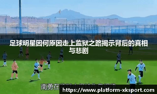 足球明星因何原因走上监狱之路揭示背后的真相与悲剧